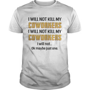 I Will Not Kill My Coworkers I Will Not Ok Maybe Just One Shirt